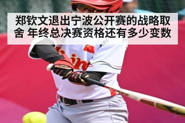 郑钦文退出宁波公开赛的战略取舍 年终总决赛资格还有多少变数
